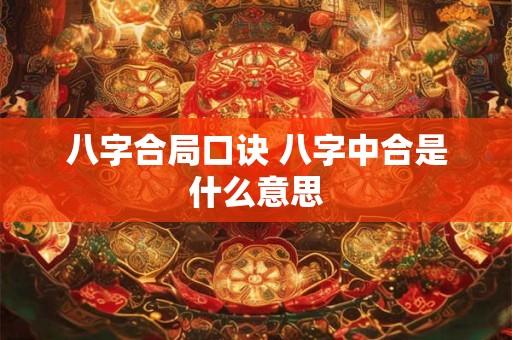 八字合局口诀 八字中合是什么意思