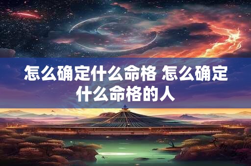 怎么确定什么命格 怎么确定什么命格的人