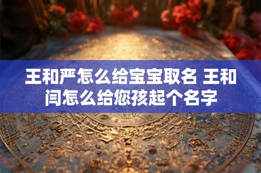 王和严怎么给宝宝取名 王和闫怎么给您孩起个名字