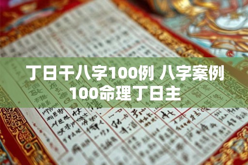 丁日干八字100例 八字案例100命理丁日主
