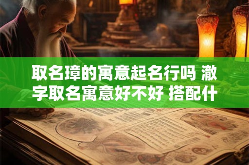详细阅读:取名璋的寓意起名行吗 澈字取名寓意好不好 搭配什么字起名好 取名璋的寓意起名行吗 澈字取名寓意好不好 搭配什么字起名好