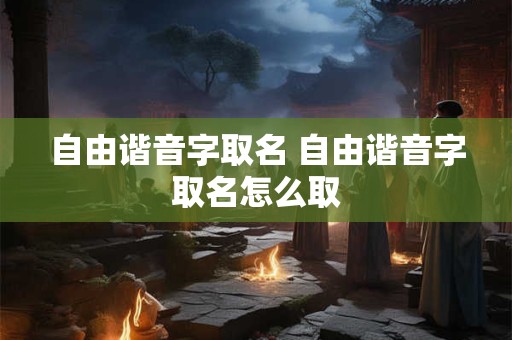 自由谐音字取名 自由谐音字取名怎么取