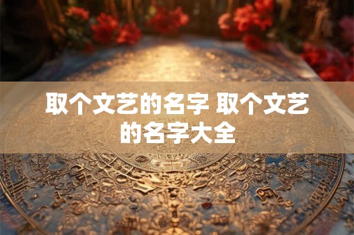 取个文艺的名字 取个文艺的名字大全