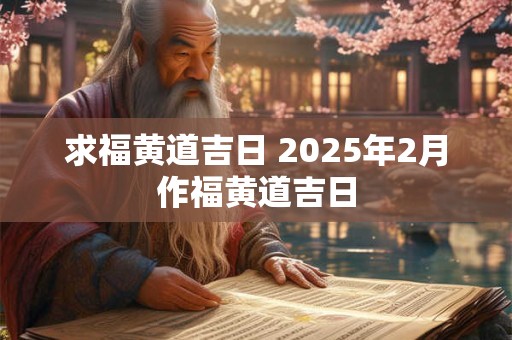 求福黄道吉日 2025年2月作福黄道吉日