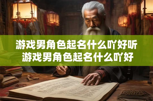 游戏男角色起名什么吖好听 游戏男角色起名什么吖好听一点