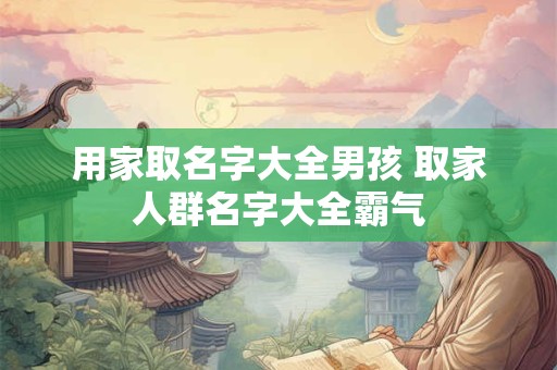 用家取名字大全男孩 取家人群名字大全霸气