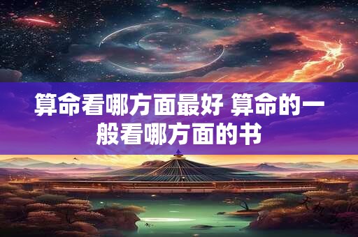 算命看哪方面最好 算命的一般看哪方面的书