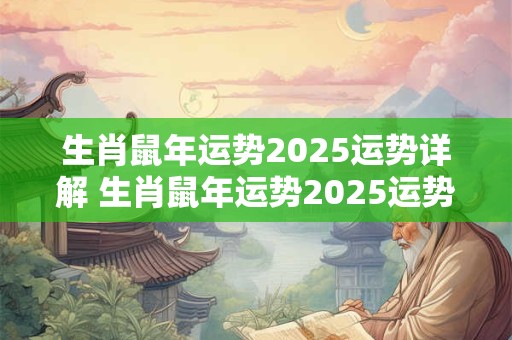 生肖鼠年运势2025运势详解 生肖鼠年运势2025运势详解大全