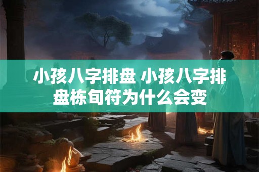 小孩八字排盘 小孩八字排盘栋旬符为什么会变