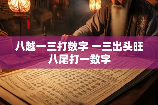 八越一三打数字 一三出头旺八尾打一数字