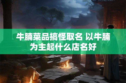 牛腩菜品搞怪取名 以牛腩为主起什么店名好