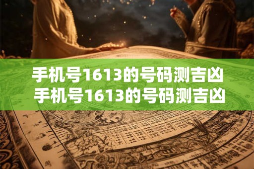 手机号1613的号码测吉凶 手机号1613的号码测吉凶是真的吗