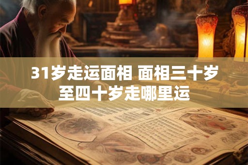 31岁走运面相 面相三十岁至四十岁走哪里运