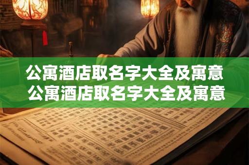 公寓酒店取名字大全及寓意 公寓酒店取名字大全及寓意四个字