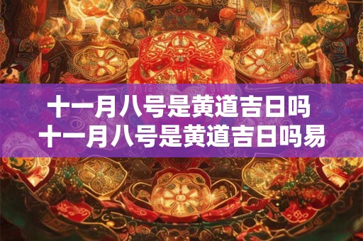 十一月八号是黄道吉日吗 十一月八号是黄道吉日吗易经怎么说