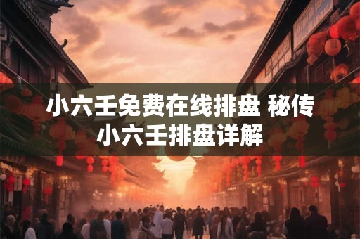 小六壬免费在线排盘 秘传小六壬排盘详解
