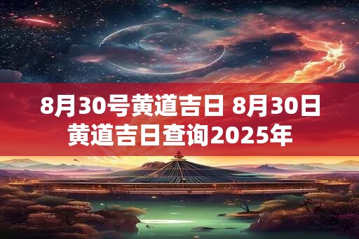 8月30号黄道吉日 8月30日黄道吉日查询2025年