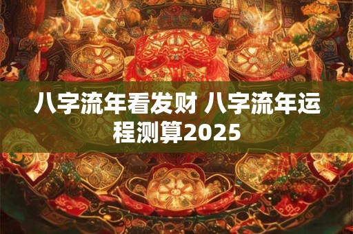八字流年看发财 八字流年运程测算2025