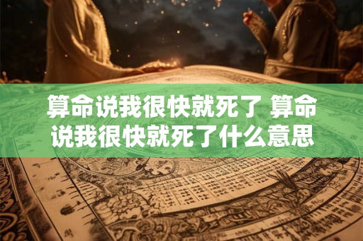 算命说我很快就死了 算命说我很快就死了什么意思