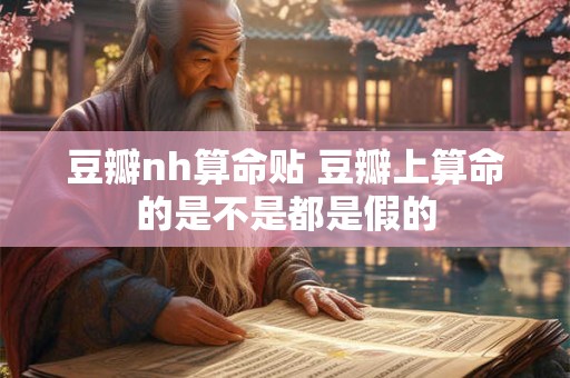 豆瓣nh算命贴 豆瓣上算命的是不是都是假的