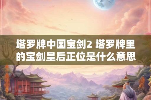 塔罗牌中国宝剑2 塔罗牌里的宝剑皇后正位是什么意思