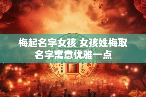 梅起名字女孩 女孩姓梅取名字寓意优雅一点