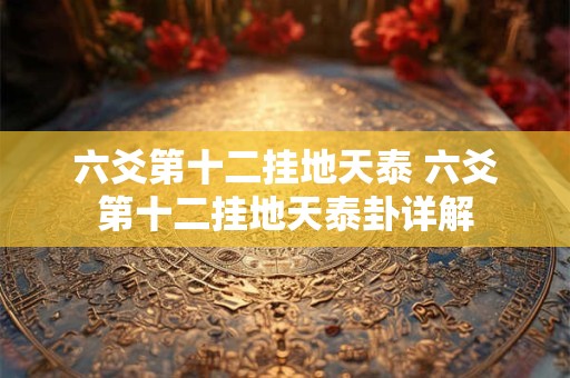 六爻第十二挂地天泰 六爻第十二挂地天泰卦详解