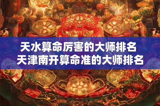 天水算命厉害的大师排名 天津南开算命准的大师排名表