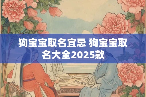 狗宝宝取名宜忌 狗宝宝取名大全2025款