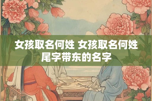 女孩取名何姓 女孩取名何姓尾字带东的名字