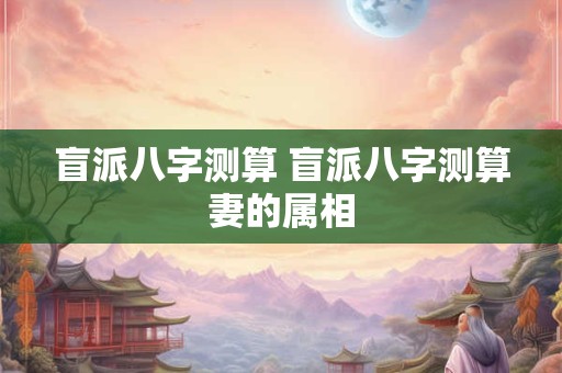 盲派八字测算 盲派八字测算妻的属相