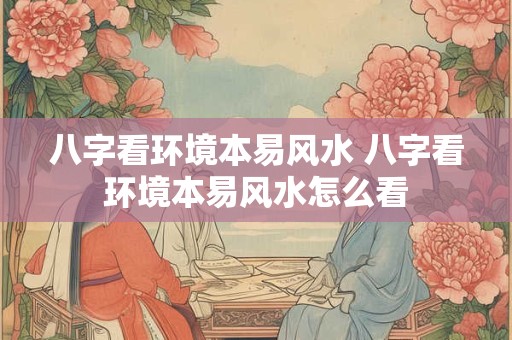 八字看环境本易风水 八字看环境本易风水怎么看