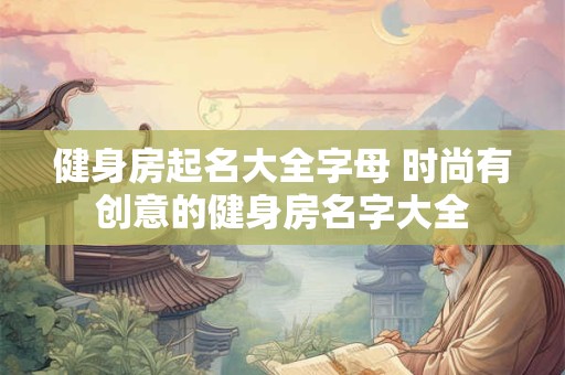 健身房起名大全字母 时尚有创意的健身房名字大全