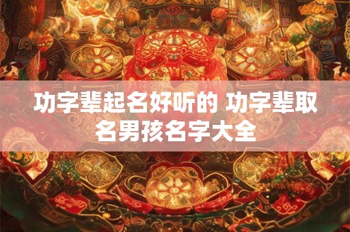 功字辈起名好听的 功字辈取名男孩名字大全