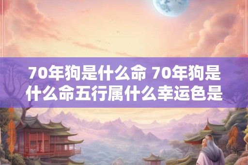 70年狗是什么命 70年狗是什么命五行属什么幸运色是什么