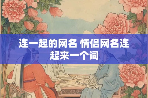 连一起的网名 情侣网名连起来一个词