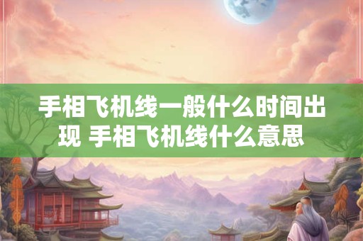 手相飞机线一般什么时间出现 手相飞机线什么意思
