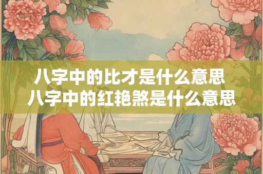 八字中的比才是什么意思 八字中的红艳煞是什么意思