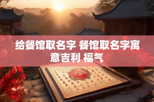 给餐馆取名字 餐馆取名字寓意吉利 福气