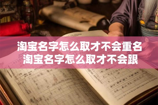 淘宝名字怎么取才不会重名 淘宝名字怎么取才不会跟人一样