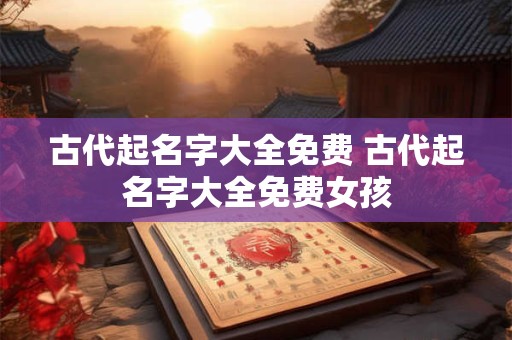 古代起名字大全免费 古代起名字大全免费女孩