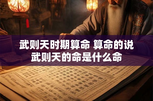 武则天时期算命 算命的说武则天的命是什么命