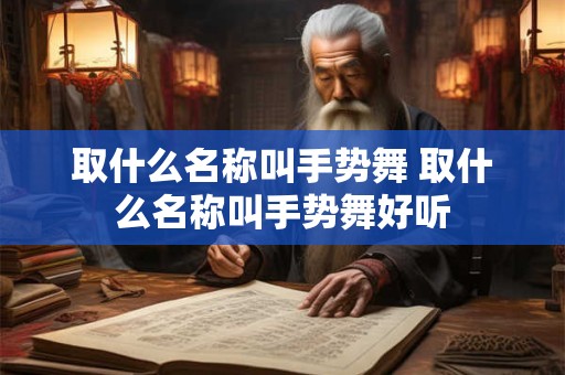 取什么名称叫手势舞 取什么名称叫手势舞好听