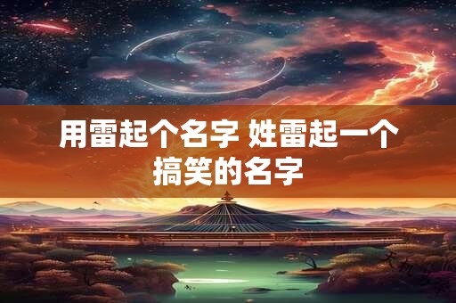用雷起个名字 姓雷起一个搞笑的名字