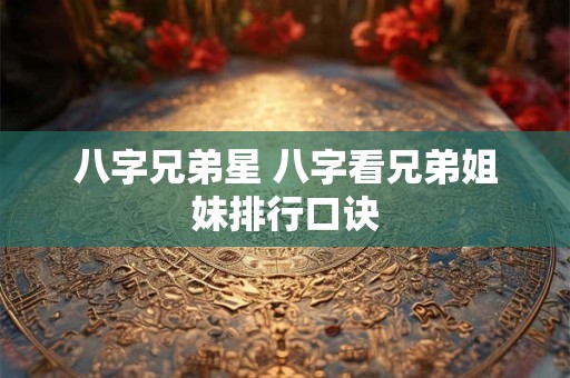 八字兄弟星 八字看兄弟姐妹排行口诀