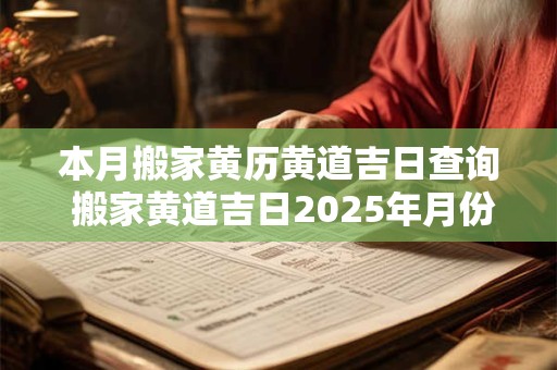 本月搬家黄历黄道吉日查询 搬家黄道吉日2025年月份查询大全