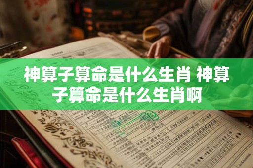 神算子算命是什么生肖 神算子算命是什么生肖啊