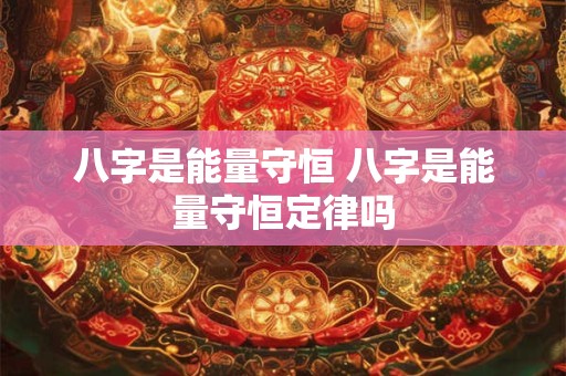 八字是能量守恒 八字是能量守恒定律吗