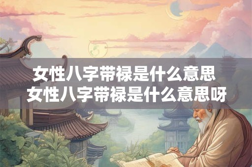 女性八字带禄是什么意思 女性八字带禄是什么意思呀
