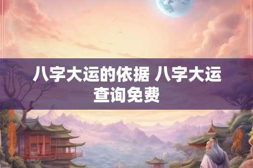 八字大运的依据 八字大运查询免费